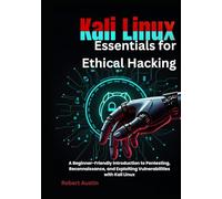 Kali Linux Essentials for Ethical Hacking: A Beginner-Friendly Introduction to Pentesting, Reconnaissance, and Exploiting Vulnerabilities with Kali Linux