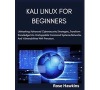 Kali linux for beginners: Unleashing Advanced Cyber security Strategies_Transform Knowledge Into Unstoppable Command Systems ,Networks,And Vulnerabilities With Precision.