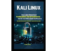 Kali Linux: Kali Linux Made Easy For Beginners And Intermediates Step By Step With Hands On Projects (Including Hacking and Cybersecurity Basics with Kali Linux)