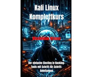 Kali Linux Komplettkurs: Der einfache Einstieg in Hacking-Tools mit Schritt-für-Schritt-Anleitungen