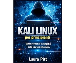 Kali Linux per principianti: Guida passo passo per principianti all'hacking etico e alla sicurezza informatica.