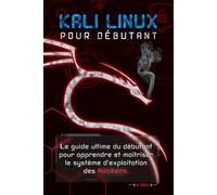 KALI LINUX POUR DÉBUTANT: le guide ultime du débutant pour apprendre le système d'exploitation des hackers (Hacking Pour Débutant)