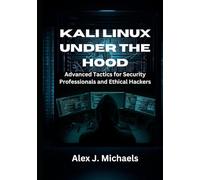 Kali Linux Under the Hood: Advanced Tactics for Security Professionals and Ethical Hackers