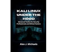 Kali Linux Under the Hood: Advanced Tactics for Security Professionals and Ethical Hackers