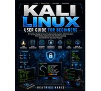 Kali Linux User Guide for Beginners: A Practical Step-by-Step Introduction to Linux Fundamentals, System Administration, Networking, Cybersecurity, ... Scripting, and Hands-On Security Projects