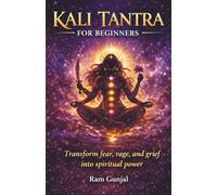 Kali Tantra for Beginners: Transform fear, rage, and grief into spiritual power: 1 (Divine Feminine Tantra Series)