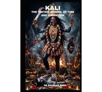 Kali: The Tantric Goddess of Time and Liberation: Text, Metaphysics, Ritual, and the Architecture of Radical Freedom (Indian Scriptures and Timeless Wisdom)