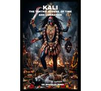 Kali: The Tantric Goddess of Time and Liberation: Text, Metaphysics, Ritual, and the Architecture of Radical Freedom (Indian Scriptures and Timeless Wisdom)