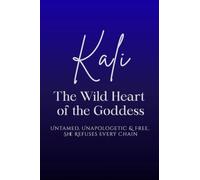 Kali: The Wild Heart of the Goddess - Untamed, Unapologetic and Free, She Refuses Every Chain