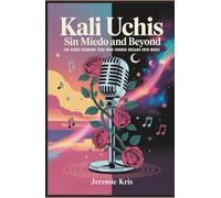 Kali Uchis: Sin Miedo and Beyond: The Genre-Bending Star Who Turned Dreams into Music