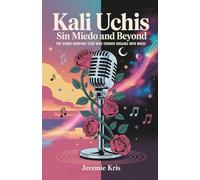 Kali Uchis: Sin Miedo and Beyond: The Genre-Bending Star Who Turned Dreams into Music