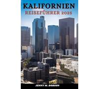 KALIFORNIEN REISEFÜHRER 2025: Der Golden State freigeschaltet, Intelligenter planen, besser reisen -„Verborgene Schätze, sehenswerte Orte und Insider-Geheimnisse