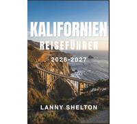 Kalifornien-Reiseführer 2026-2027: Entdecken Sie berühmte Küsten, Gipfel der Sierra, Wüstenlandschaften und Hauptstädte des Essens, mit Tag-für-Tag-Routen und Wissen von Ortskundigen