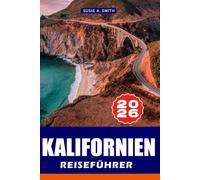KALIFORNIEN REISEFÜHRER 2026: Top-Attraktionen, fertige Reiserouten, lokale Tipps, historische Sehenswürdigkeiten, landschaftlich reizvolle Roadtrips ... Planung für den perfekten Frankreich-Urlaub