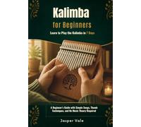 Kalimba for Beginners: Learn to Play the Kalimba in 7 Days - A Beginner's Guide with Simple Songs, Thumb Techniques, and No Music Theory Required