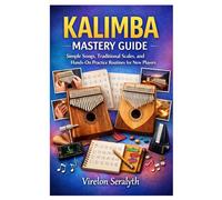 KALIMBA MASTERY GUIDE: Simple Songs, Traditional Scales, and Hands-On Practice Routines for New Players