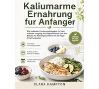 Kaliumarme Ernahrung fur Anfanger: Ein einfacher Ernahrungsratgeber fur den sicheren Umgang mit Hyperkaliamie und den Schutz der Nierengesundheit mit 30-Tage-Ernahrungsplan