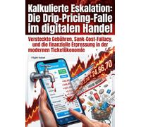 Kalkulierte Eskalation: Die Drip-Pricing-Falle im digitalen Handel: Versteckte Gebühren, Sunk-Cost-Fallacy, und die finanzielle Erpressung in der modernen Ticketökonomie