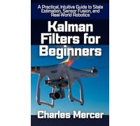 Kalman Filters for Beginners: A Practical, Intuitive Guide to State Estimation, Sensor Fusion, and Real-World Robotics