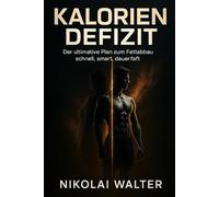 Kalorien Defizit Der ultimative Plan zum Fettabbau: schnell, smart, dauerthaft: Das wissenschaftlich fundierte Prinzip für dauerhaften Fettabbau, maximale Energie und mentale Kontrolle