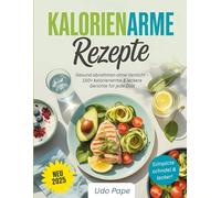 Kalorienarme Rezepte: Gesund abnehmen ohne Verzicht - 150+ kalorienarme & leckere Gerichte für jede Diät