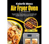 Kalorik Maxx Air Fryer Oven Cookbook: Easy And Tasty Air Fryer Recipes For The Kalorik Maxx-Your Guide To Crispy, Golden Meals For Every Occasion, From Breakfast Favorites To Decadent Desserts