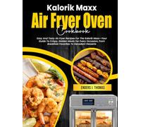 Kalorik Maxx Air Fryer Oven Cookbook: Easy And Tasty Air Fryer Recipes For The Kalorik Maxx-Your Guide To Crispy, Golden Meals For Every Occasion, From Breakfast Favorites To Decadent Desserts
