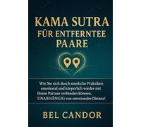 KAMA SUTRA FÜR ENTFERNTE PAARE: Wie Sie sich durch sinnliche Praktiken emotional und körperlich wieder mit Ihrem Partner verbinden können, UNABHÄNGIG von emotionaler Distanz!