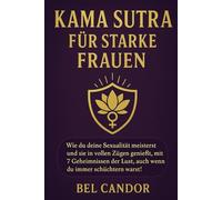 KAMA SUTRA FÜR STARKE FRAUEN: Wie du deine Sexualität meisterst und sie in vollen Zügen genießt, mit 7 Geheimnissen der Lust, auch wenn du immer schüchtern warst!