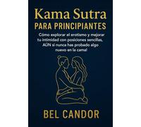 KAMA SUTRA PARA PRINCIPIANTES: Cómo explorar el erotismo y mejorar tu intimidad con posiciones sencillas, ¡AUN si nunca has probado algo nuevo en la cama!