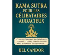 KAMA SUTRA POUR LES CÉLIBATAIRES AUDACIEUX: Comment découvrir son plein potentiel érotique et profiter du plaisir individuel, SANS avoir besoin d'un partenaire !