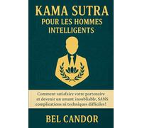 KAMA SUTRA POUR LES HOMMES INTELLIGENTS: Comment satisfaire votre partenaire et devenir un amant inoubliable, SANS complications ni techniques difficiles !