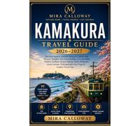 KAMAKURA TRAVEL GUIDE 2026-2027: Discover Japan's Ancient Samurai Capital with Historic Temples, the Great Buddha, Coastal Walks, Hidden Gardens, ... Cuisine, Day Trips & Insider Travel Tips