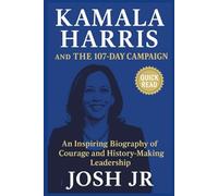 Kamala Harris and the 107-Day Campaign: An Inspiring Biography of Courage and History-Making Leadership