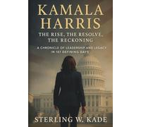 Kamala Harris: The Rise, The Resolve, The Reckoning A Chronicle of Leadership and Legacy in 107 Defining Days