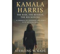 Kamala Harris: The Rise, The Resolve, The Reckoning A Chronicle of Leadership and Legacy in 107 Defining Days