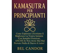 KAMASUTRA PER PRINCIPIANTI: Come esplorare l'erotismo e migliorare la vostra intimità con semplici posizioni, ANCHE se non avete mai provato nulla di nuovo a letto! (posizioni sessuali)