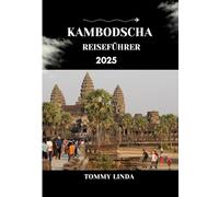 KAMBODSCHA Reiseführer 2025: Entdecken Sie die Tempel von Angkor, versteckte Inseln, authentische Khmer-Küche und lokale Reisetipps für ein unvergessliches kambodschanisches Abenteuer