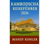Kambodscha Reiseführer 2026: Entdecken Sie Angkor Wat, Phnom Penh, Siem Reap und versteckte Schätze mit Insidertipps, Reiserouten, Kultur und Abenteuern in Südostasien"