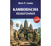 KAMBODSCHA REISEFÜHRER 2026: Entdecken Sie die Top-Attraktionen, versteckten Schätze, Strände, Kultur und praktische Tipps für eine unvergessliche Reise
