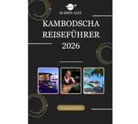 KAMBODSCHA REISEFÜHRER 2026: Ihr unverzichtbarer Reiseführer 2026 zu Tempeln, Traditionen und zeitlosen Abenteuern in Kambodscha