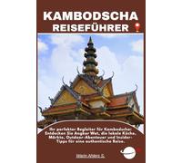 KAMBODSCHA REISEFÜHRER: Ihr perfekter Begleiter für Kambodscha: Entdecken Sie Angkor Wat, die lokale Küche, Märkte, Outdoor-Abenteuer und Insider-Tipps für eine authentische Reise.