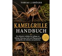 KAMELGRILLE HANDBUCH: Der ultimative Leitfaden für Anfänger zur Haltung, Fütterung, Zucht und Pflege gesunder Kamelgrillen mit einfachen und praktischen