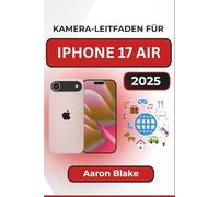 KAMERA-LEITFADEN FÜR IPHONE 17 AIR: Schritt-für-Schritt-Tipps zum Fotografieren und Tricks zum Aufnehmen von Videos für Alltagsnutzer und Content Ersteller