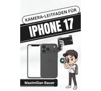 KAMERA-LEITFADEN FÜR IPHONE 17: Meistern Sie jede Aufnahme und jedes Video mit praktischen Tipps und kreativen Techniken für atemberaubende Ergebnisse ... Kameranutzer und Senioren aller Modelle)