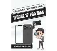 KAMERA-LEITFADEN FÜR IPHONE 17 PRO MAX: Erweiterte Kamerafunktionen für atemberaubende Fotos und kinoreife Videos freischalten (iPhone 17 ... Kameranutzer und Senioren aller Modelle)