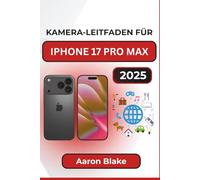 KAMERA-LEITFADEN FÜR IPHONE 17 PRO MAX: Vollständiger Schritt-für-Schritt-Begleiter für Fotografie und Videografie mit praktischen Tipps, Profi-Funktionen und alltäglichen Aufnahmetechniken