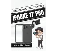 KAMERA-LEITFADEN FÜR IPHONE 17 PRO: Meistern Sie jede Aufnahme mit praktischen Techniken, kreativen Tipps und Expertenwissen für atemberaubende mobile ... Kameranutzer und Senioren aller Modelle)