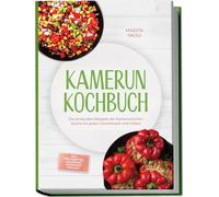 Kamerun Kochbuch: Die leckersten Rezepte der kamerunischen Küche für jeden Geschmack und Anlass - inkl. Brotrezepten, Fingerfood, Getränken, Dips uvm.