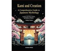 Kami and Creation: A Comprehensive Guide to Japanese Mythology: Explore the Divine Spirits and Myths of Shinto